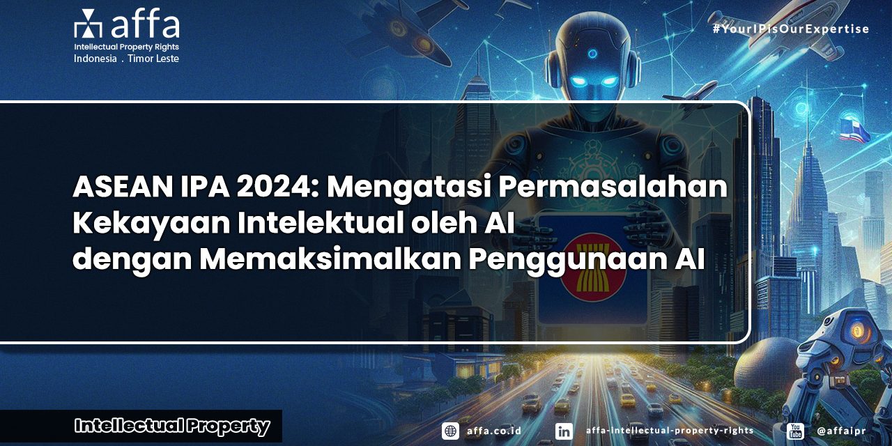 asean-ipa-2024-mengatasi-permasalahan-kekayaan-intelektual-oleh-ai-dengan-memaksimalkan-penggunaan-ai-affa-ipr ASEAN IPA 2024: Mengatasi Permasalahan Kekayaan Intelektual oleh AI dengan Memaksimalkan Penggunaan AI - AFFA IPR
