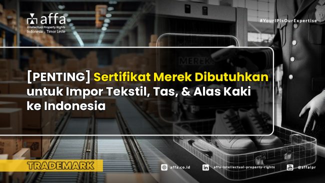 [PENTING] Sertifikat Merek Dibutuhkan untuk Impor Tekstil, Tas, dan Alas Kaki ke Indonesia - AFFA IPR