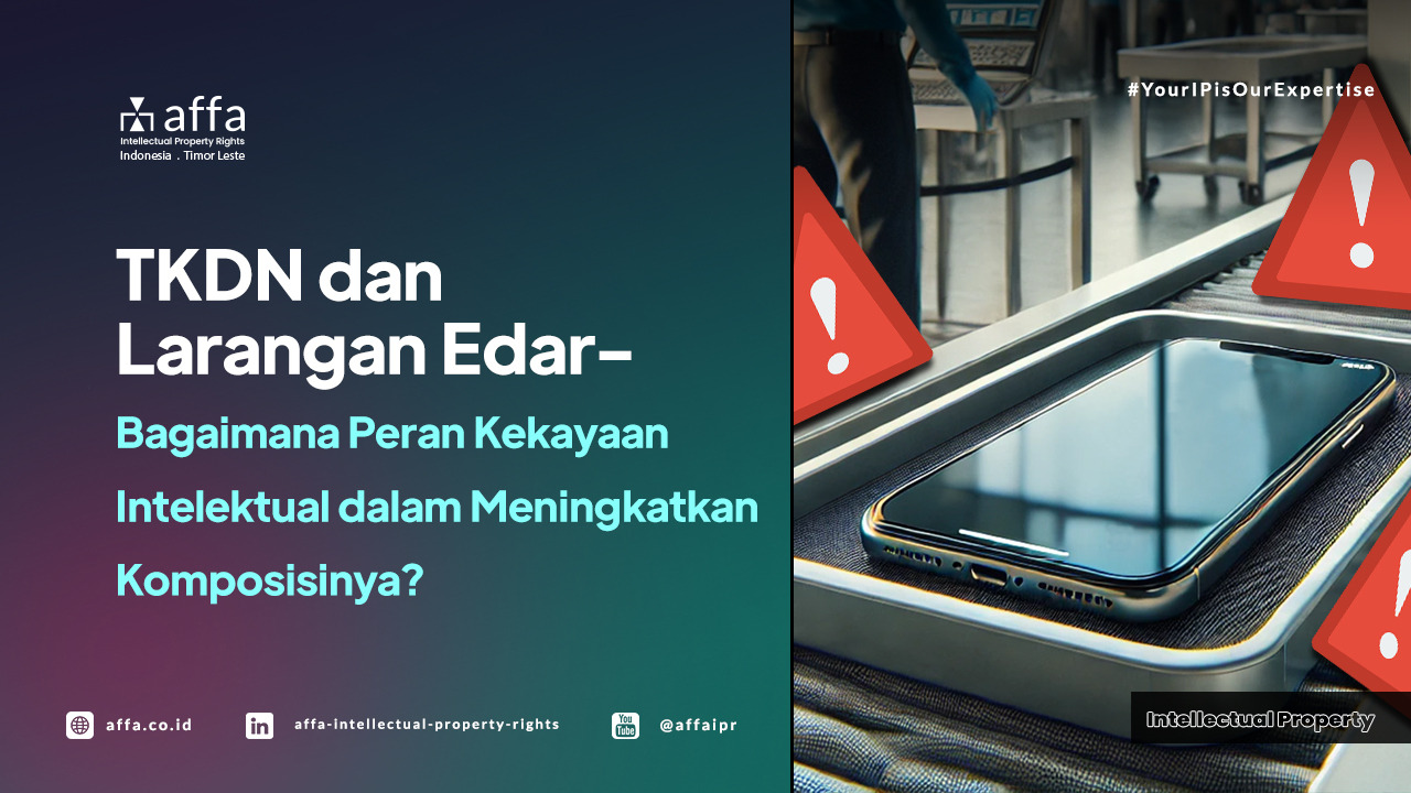 TKDN dan Larangan Edar - Bagaimana Peran Kekayaan Intelektual dalam Meningkatkan Komposisinya? - AFFA IPR